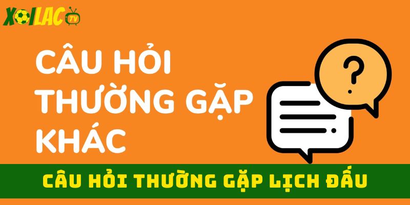Câu hỏi thường gặp khi xem lịch thi đấu Câu hỏi thường gặp khi xem lịch thi đấu