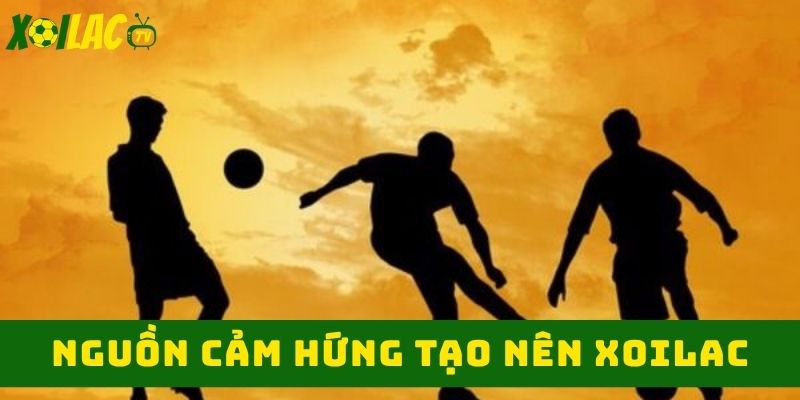 Cảm hứng tạo nên xoilac Cảm hứng tạo nên xoilac