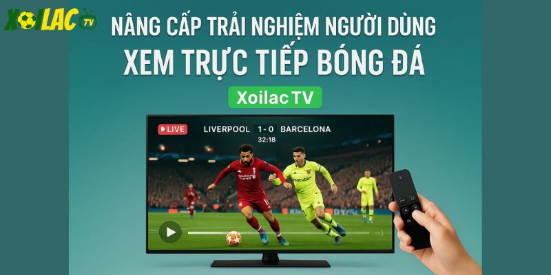 Nâng cấp trải nghiệm người dùng xoilactv Nâng cấp trải nghiệm người dùng xoilactv